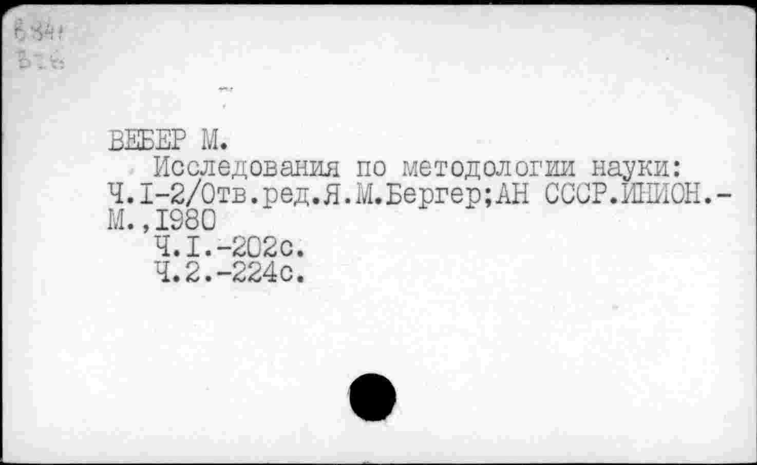 ﻿1* г
Исследования по методологии науки: 4.1-2/0тв.ред.Я.М.Бергер;АН СССР.ИНИОН. М.,1980
4.1.	-202с.
4.2.	-224с.